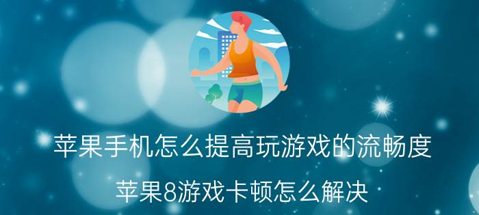 苹果手机怎么提高玩游戏的流畅度 苹果8游戏卡顿怎么解决？